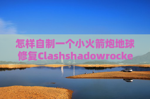 怎样自制一个小火箭炮地球修复Clashshadowrocket第三方安装