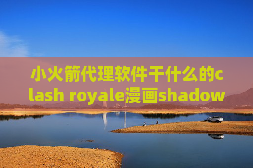 小火箭代理软件干什么的clash royale漫画shadowrocket安卓版配置文件