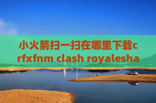 小火箭扫一扫在哪里下载crfxfnm clash royaleshadowrocket安卓可以用么