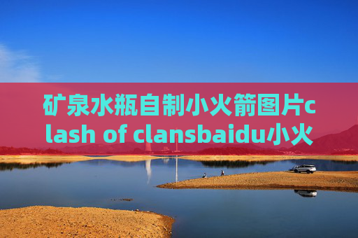 矿泉水瓶自制小火箭图片clash of clansbaidu小火箭shadowrocket最新版本