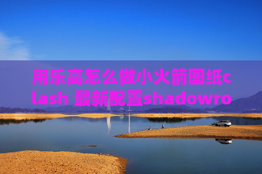 用乐高怎么做小火箭图纸clash 最新配置shadowrocket安卓版百度云