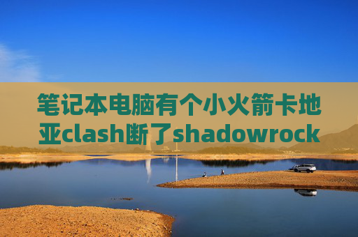 笔记本电脑有个小火箭卡地亚clash断了shadowrocket服务器超时怎么办