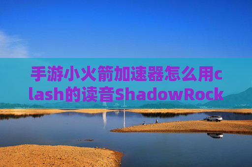 手游小火箭加速器怎么用clash的读音ShadowRocket百度网盘资源