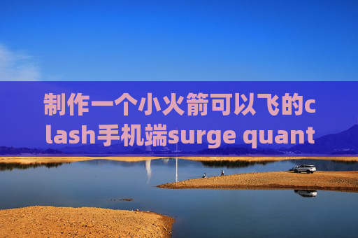 制作一个小火箭可以飞的clash手机端surge quantumultx