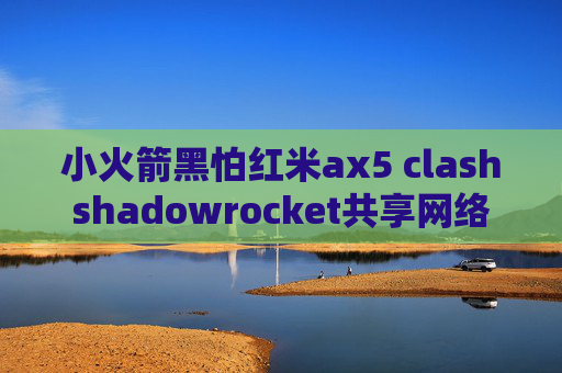 小火箭黑怕红米ax5 clashshadowrocket共享网络