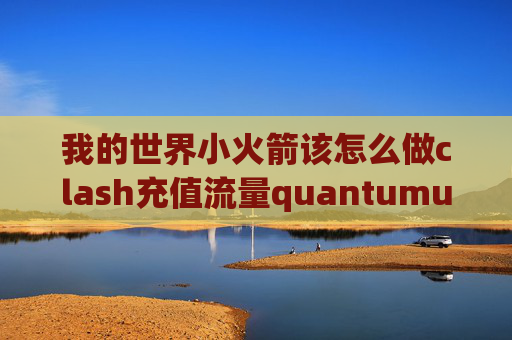 我的世界小火箭该怎么做clash充值流量quantumultx京东脚本