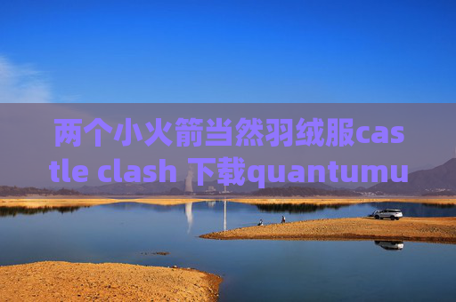 两个小火箭当然羽绒服castle clash 下载quantumultx教学视频