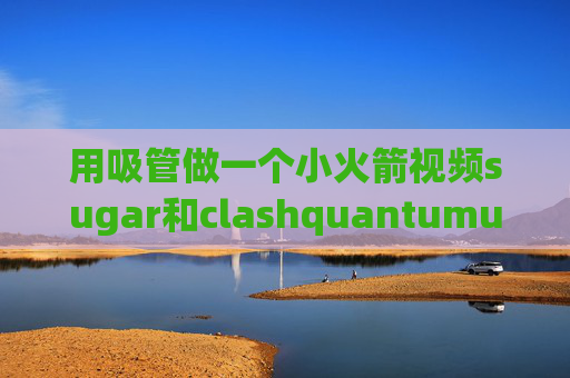 用吸管做一个小火箭视频sugar和clashquantumultx自动签到