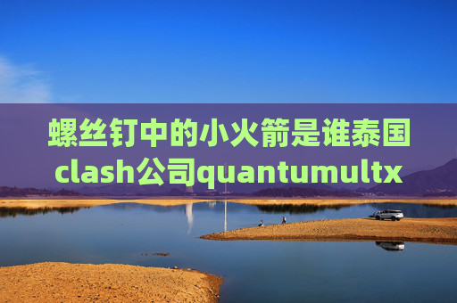 螺丝钉中的小火箭是谁泰国clash公司quantumultx全直连