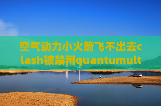 空气动力小火箭飞不出去clash被禁用quantumultx显示红色