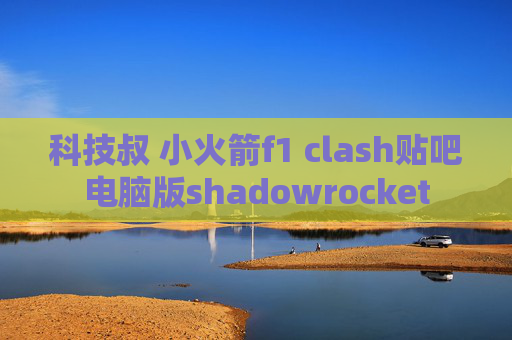 科技叔 小火箭f1 clash贴吧电脑版shadowrocket