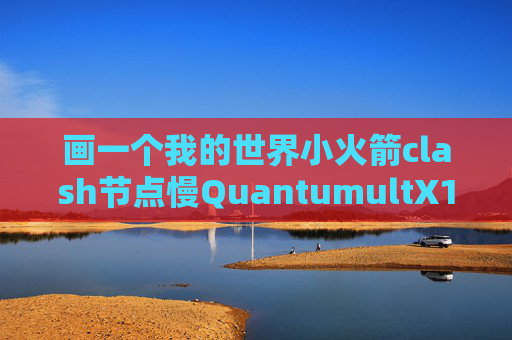 画一个我的世界小火箭clash节点慢QuantumultX1291917Z空间