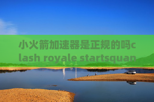 小火箭加速器是正规的吗clash royale startsquantumultx 分流