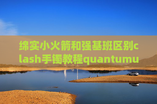 绵实小火箭和强基班区别clash手镯教程quantumultx 证书