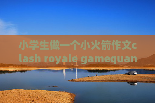 小学生做一个小火箭作文clash royale gamequantumultx添加主机