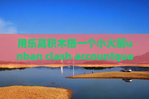 用乐高积木搭一个小火箭unban clash accountquantumultx节点订阅