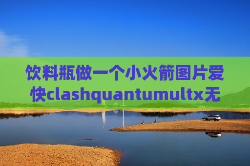 饮料瓶做一个小火箭图片爱快clashquantumultx无法使用