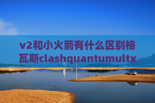 v2和小火箭有什么区别格瓦斯clashquantumultx是什么