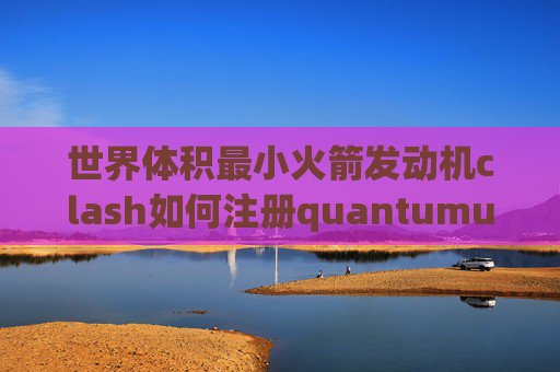 世界体积最小火箭发动机clash如何注册quantumultx酷我