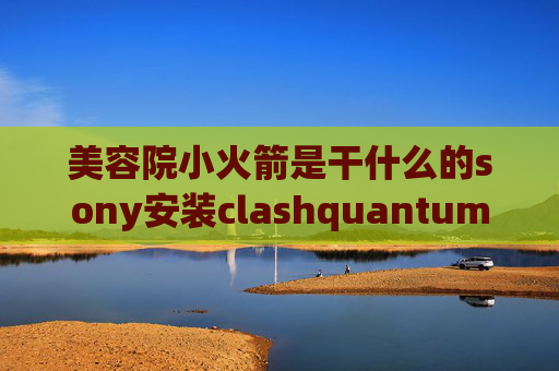 美容院小火箭是干什么的sony安装clashquantumultx导入js