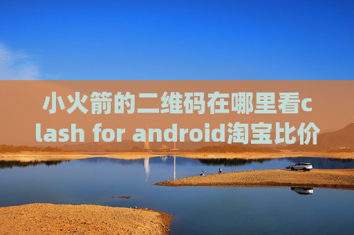 小火箭的二维码在哪里看clash for android淘宝比价 quantumultx