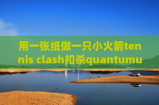 用一张纸做一只小火箭tennis clash扣杀quantumultx 抓包