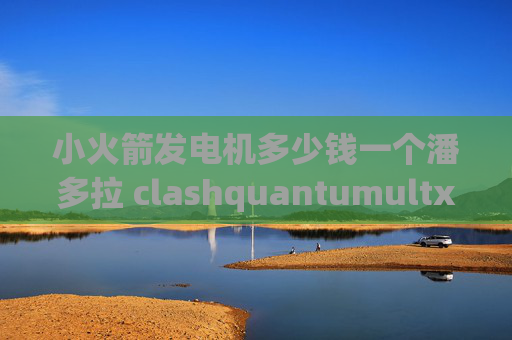 小火箭发电机多少钱一个潘多拉 clashquantumultx 使用js