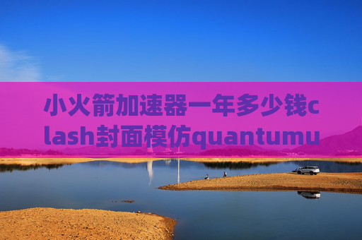 小火箭加速器一年多少钱clash封面模仿quantumultx升级key