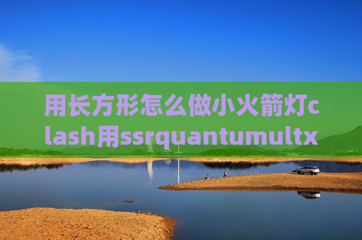 用长方形怎么做小火箭灯clash用ssrquantumultx添加ssr