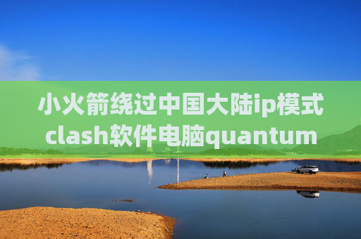 小火箭绕过中国大陆ip模式clash软件电脑quantumultx免费节点