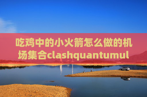 吃鸡中的小火箭怎么做的机场集合clashquantumultx越狱版