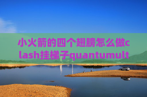 小火箭的四个翅膀怎么做clash挂梯子quantumultx美图广告