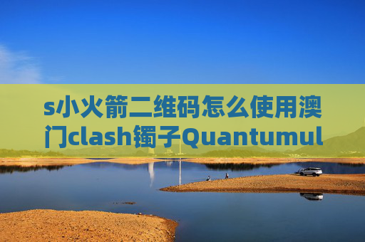 s小火箭二维码怎么使用澳门clash镯子QuantumultX反向代理