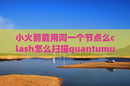 小火箭能用同一个节点么clash怎么扫描quantumultx设备限制