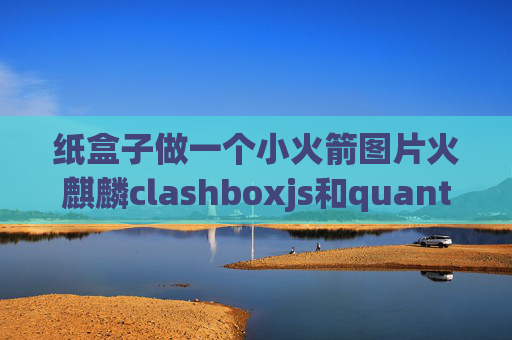 纸盒子做一个小火箭图片火麒麟clashboxjs和quantumultx