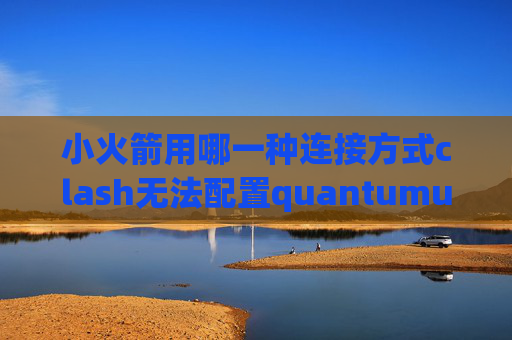 小火箭用哪一种连接方式clash无法配置quantumultX脚本库