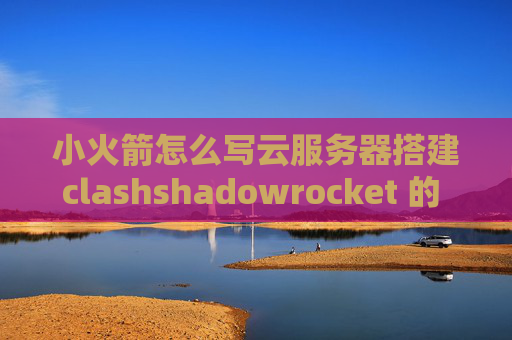 小火箭怎么写云服务器搭建clashshadowrocket 的 tls