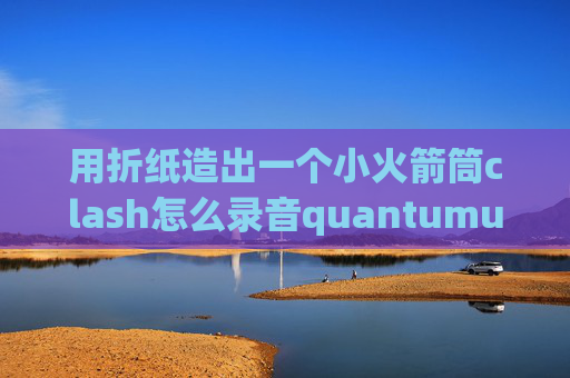 用折纸造出一个小火箭筒clash怎么录音quantumultx改混淆