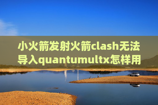 小火箭发射火箭clash无法导入quantumultx怎样用