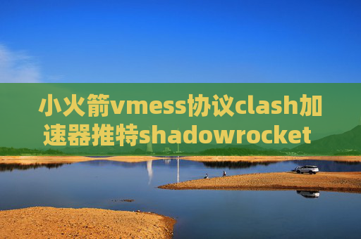 小火箭vmess协议clash加速器推特shadowrocket 如何订阅