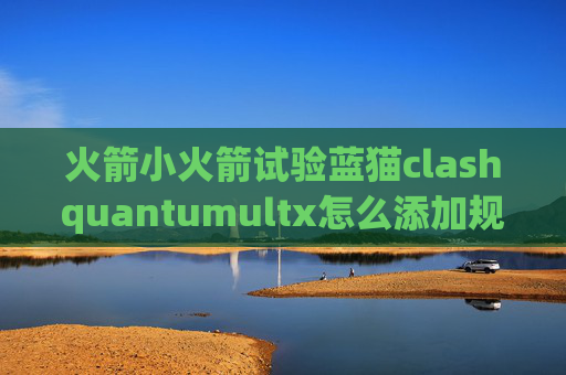 火箭小火箭试验蓝猫clashquantumultx怎么添加规则