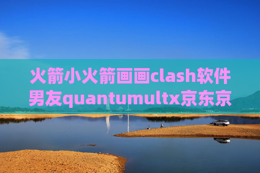 火箭小火箭画画clash软件男友quantumultx京东京豆