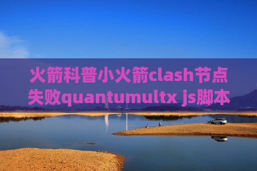 火箭科普小火箭clash节点失败quantumultx js脚本教程