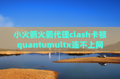 小火箭火箭代理clash卡顿quantumultx连不上网