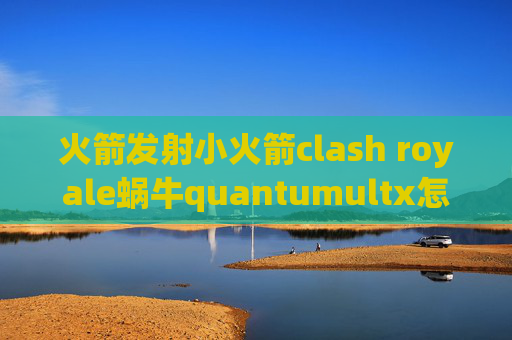 火箭发射小火箭clash royale蜗牛quantumultx怎么添加脚本