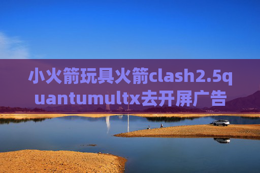 小火箭玩具火箭clash2.5quantumultx去开屏广告