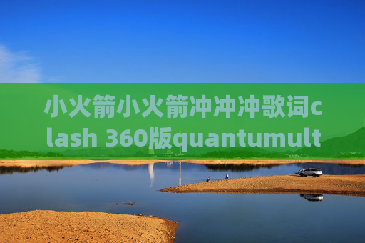 小火箭小火箭冲冲冲歌词clash 360版quantumultx还要登录吗