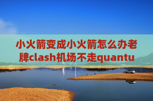 小火箭变成小火箭怎么办老牌clash机场不走quantumultx流量