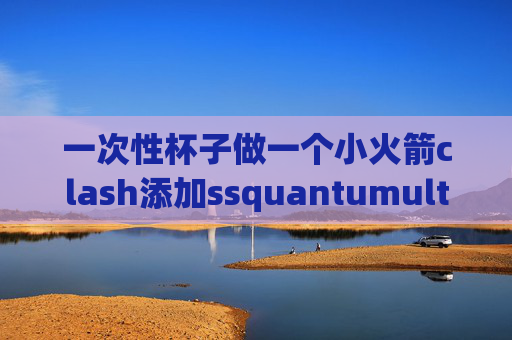 一次性杯子做一个小火箭clash添加ssquantumultx规则脚本