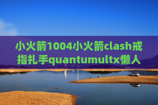 小火箭1004小火箭clash戒指扎手quantumultx懒人包